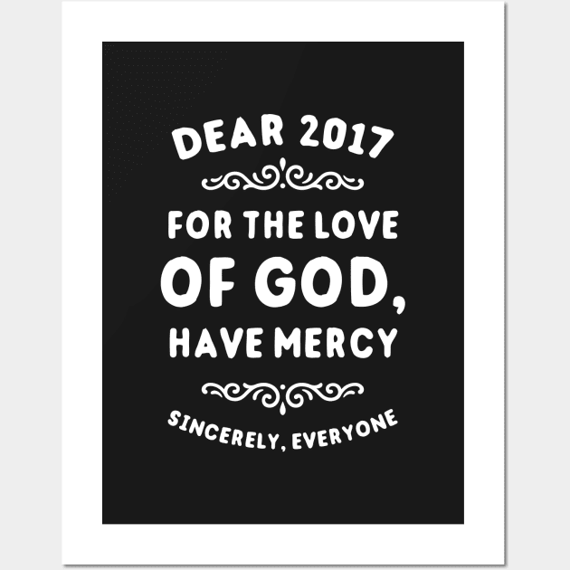 Dear 2017 For The Love Of God Have Mercy Wall Art by dumbshirts